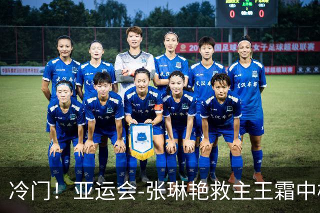 冷门！亚运会-张琳艳救主王霜中楣 女足1-1乌兹别克