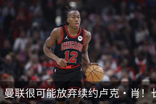 曼联很可能放弃续约卢克·肖！长期考察铁闸却没看上，或免费签一人
